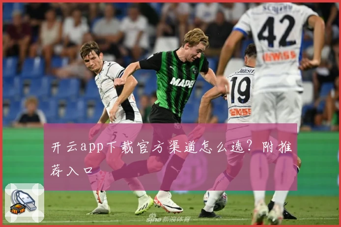 开云app下载官方渠道怎么选？附推荐入口