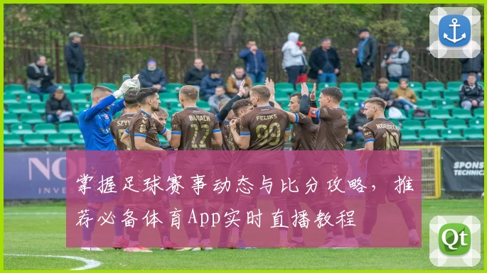 掌握足球赛事动态与比分攻略，推荐必备体育App实时直播教程