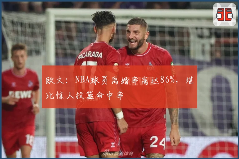 欧文:NBA球员离婚率高达86%,堪比惊人投篮命中率