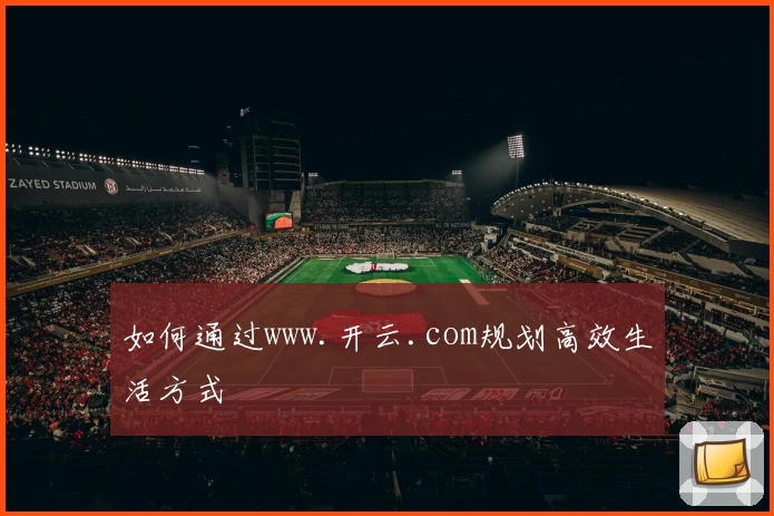如何通过www.开云.com规划高效生活方式