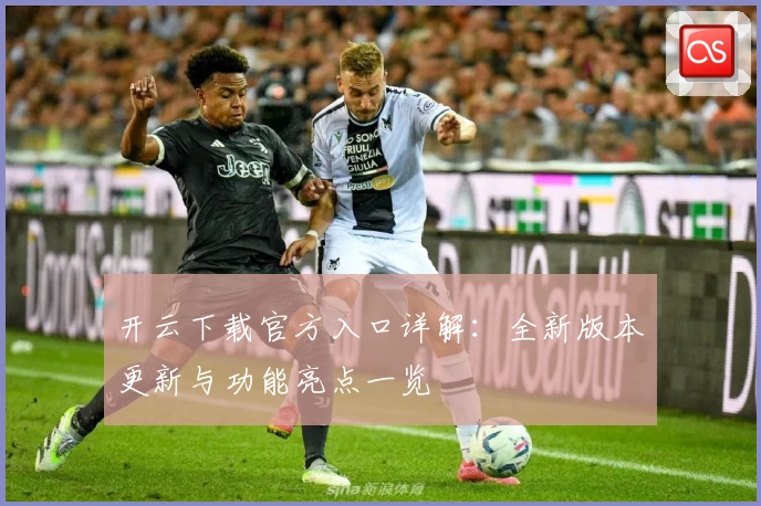 开云下载官方入口详解：全新版本更新与功能亮点一览