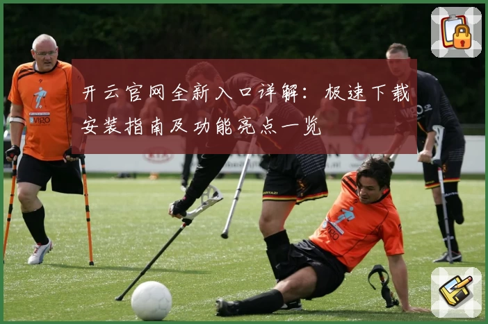 开云官网全新入口详解：极速下载安装指南及功能亮点一览