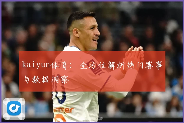 kaiyun体育:全方位解析热门赛事与数据洞察
