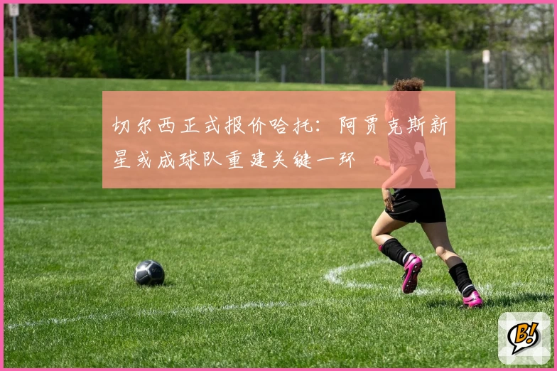 切尔西正式报价哈托:阿贾克斯新星或成球队重建关键一环