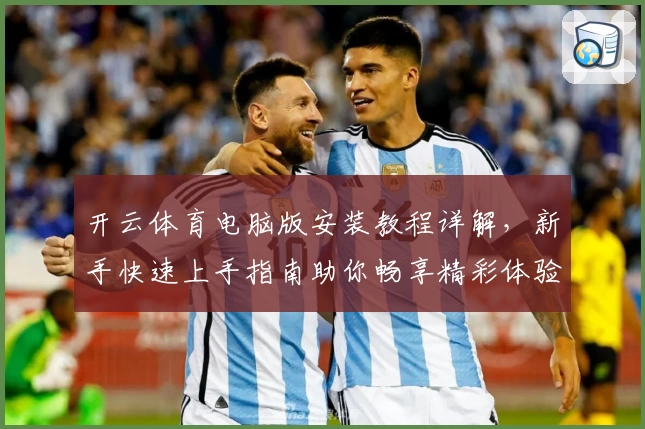 开云体育电脑版安装教程详解，新手快速上手指南助你畅享精彩体验
