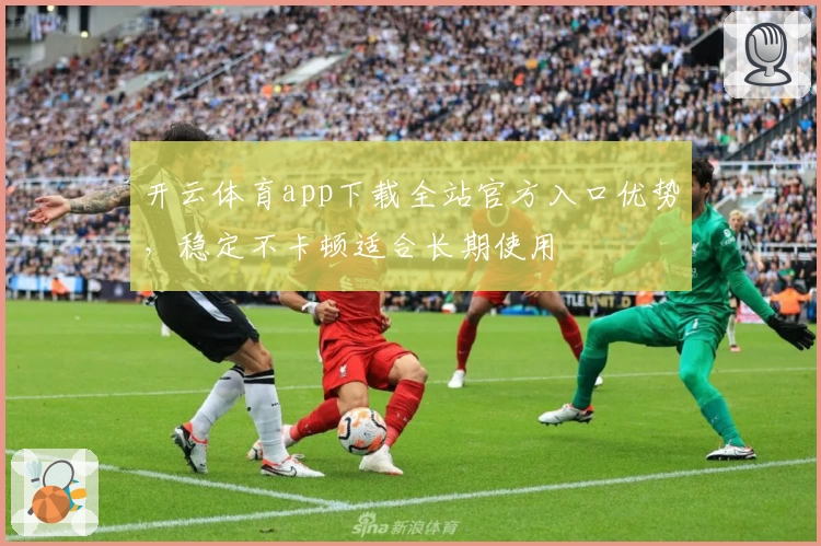 开云体育app下载全站官方入口优势，稳定不卡顿适合长期使用